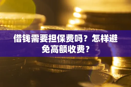 济南借钱需要担保费吗？怎样避免高额收费？