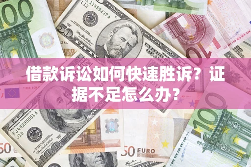 济南借款诉讼如何快速胜诉？证据不足怎么办？