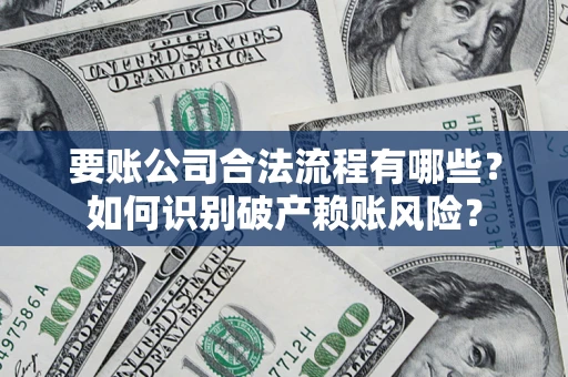 济南要账公司合法流程有哪些？如何识别破产赖账风险？