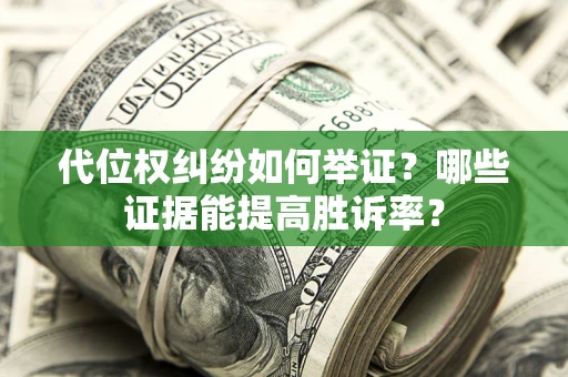 济南代位权纠纷如何举证？哪些证据能提高胜诉率？