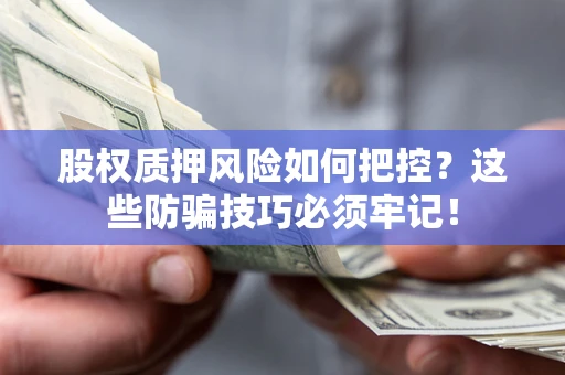 济南股权质押风险如何把控？这些防骗技巧必须牢记！