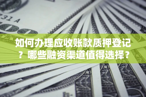 济南如何办理应收账款质押登记？哪些融资渠道值得选择？