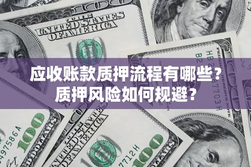 济南应收账款质押流程有哪些？质押风险如何规避？