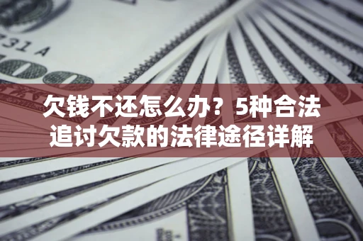 济南欠钱不还怎么办？5种合法追讨欠款的法律途径详解