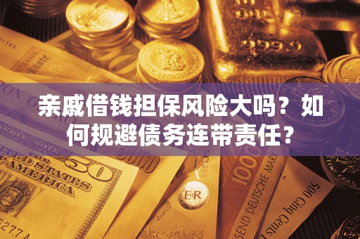 济南亲戚借钱担保风险大吗？如何规避债务连带责任？