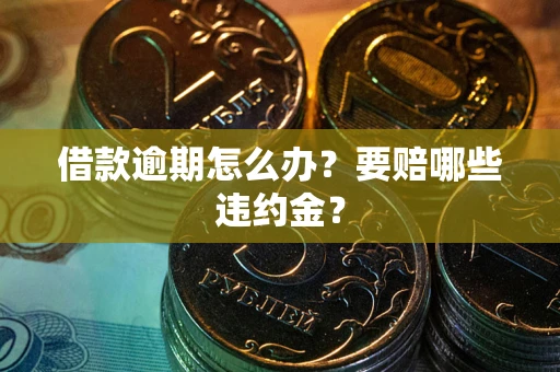 济南借款逾期怎么办？要赔哪些违约金？