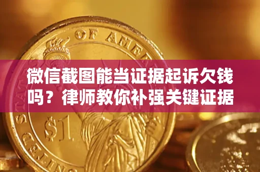 济南微信截图能当证据起诉欠钱吗？律师教你补强关键证据