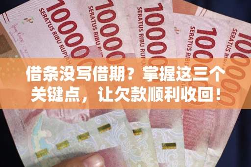 济南借条没写借期？掌握这三个关键点，让欠款顺利收回！