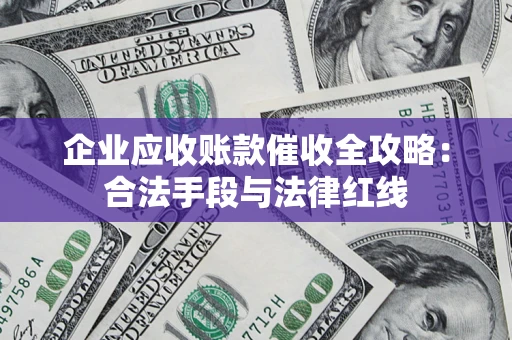济南企业应收账款催收全攻略：合法手段与法律红线