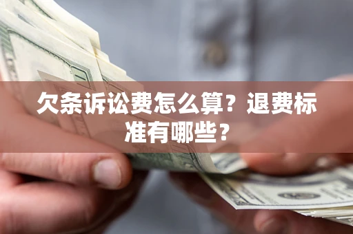 济南欠条诉讼费怎么算？退费标准有哪些？