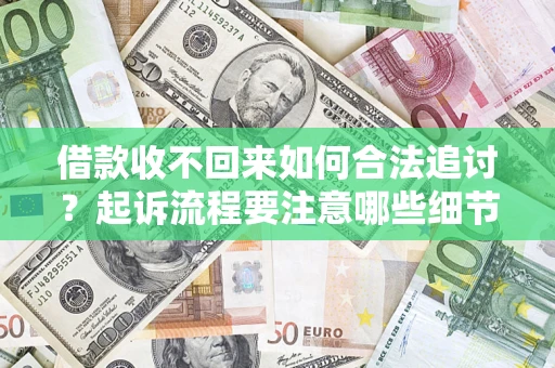 济南借款收不回来如何合法追讨？起诉流程要注意哪些细节？