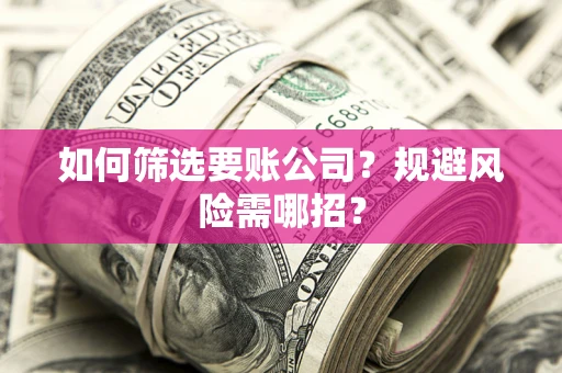 济南如何筛选要账公司？规避风险需哪招？