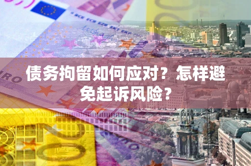 济南债务拘留如何应对？怎样避免起诉风险？