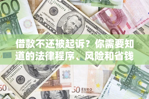 济南借款不还被起诉？你需要知道的法律程序、风险和省钱技巧