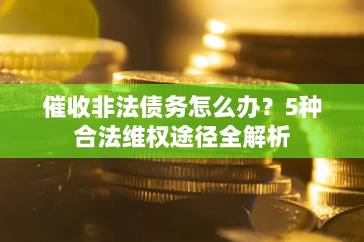 济南催收非法债务怎么办？5种合法维权途径全解析