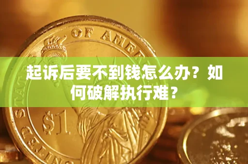 济南起诉后要不到钱怎么办？如何破解执行难？