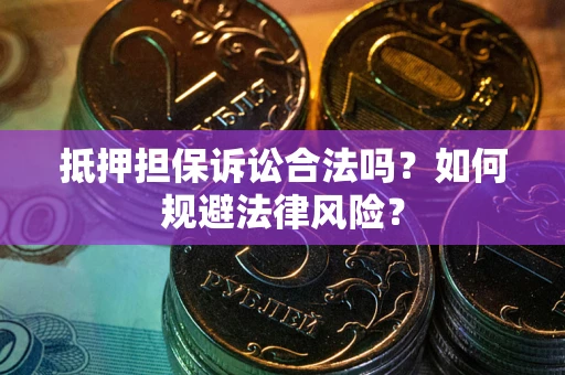 济南抵押担保诉讼合法吗？如何规避法律风险？