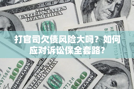 济南打官司欠债风险大吗？如何应对诉讼保全套路？