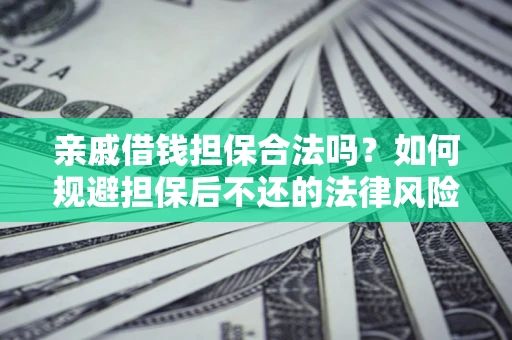 济南亲戚借钱担保合法吗？如何规避担保后不还的法律风险？