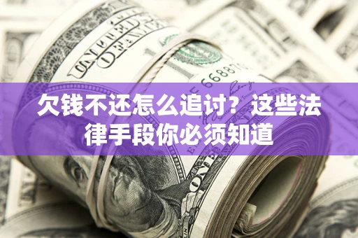济南欠钱不还怎么追讨？这些法律手段你必须知道