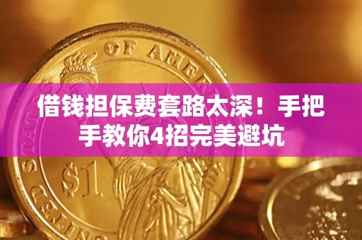 济南借钱担保费套路太深！手把手教你4招完美避坑
