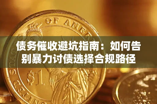 济南债务催收避坑指南：如何告别暴力讨债选择合规路径