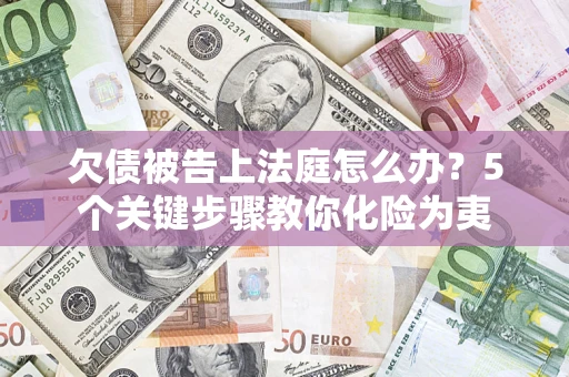 济南欠债被告上法庭怎么办？5个关键步骤教你化险为夷