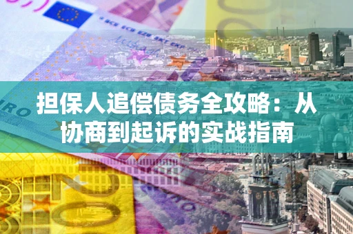 济南担保人追偿债务全攻略：从协商到起诉的实战指南