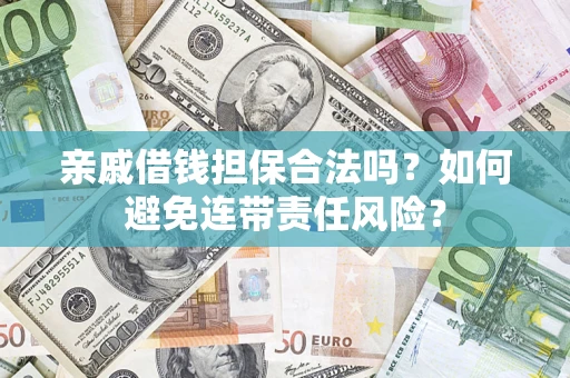 济南亲戚借钱担保合法吗？如何避免连带责任风险？