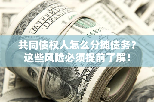 济南共同债权人怎么分摊债务？这些风险必须提前了解！