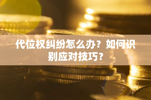 济南代位权纠纷怎么办？如何识别应对技巧？
