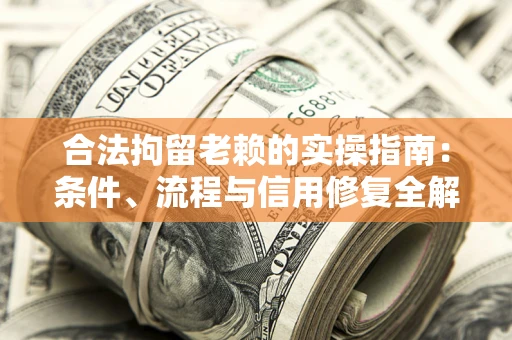 济南合法拘留老赖的实操指南:条件、流程与信用修复全解析 济南合法拘留老赖的实操指南:条件、流程与信用修复全解析