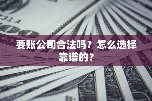 济南要账公司合法吗？怎么选择靠谱的？