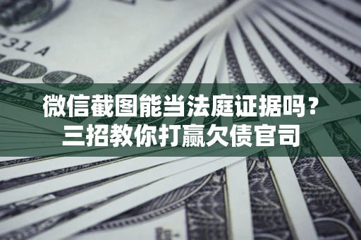 济南微信截图能当法庭证据吗？三招教你打赢欠债官司