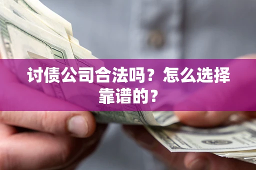 济南讨债公司合法吗？怎么选择靠谱的？