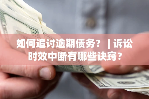 济南如何追讨逾期债务？ | 诉讼时效中断有哪些诀窍？
