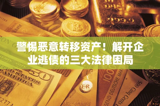 济南警惕恶意转移资产！解开企业逃债的三大法律困局