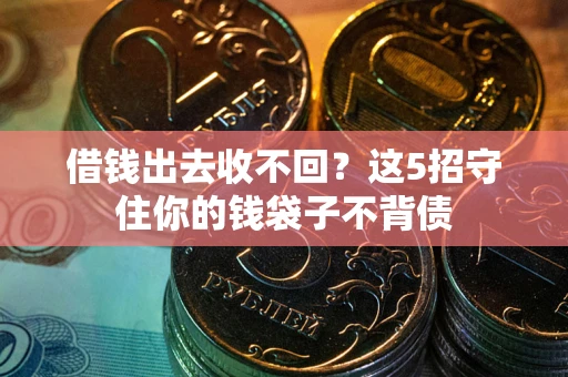 济南借钱出去收不回？这5招守住你的钱袋子不背债