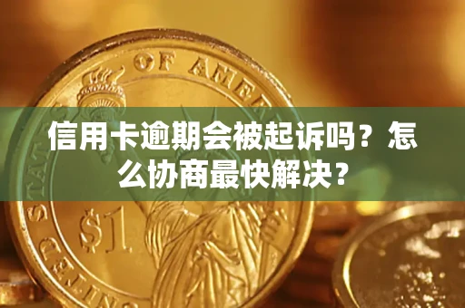 济南信用卡逾期会被起诉吗？怎么协商最快解决？