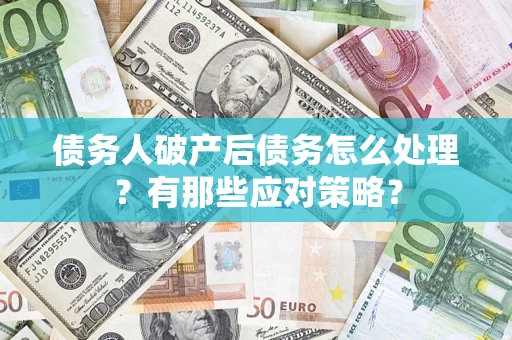 济南债务人破产后债务怎么处理？有那些应对策略？