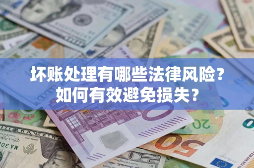 济南坏账处理有哪些法律风险？如何有效避免损失？